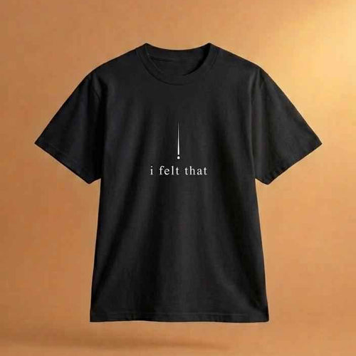 I FELT THAT, DEEPLY TEE