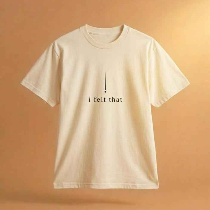 I FELT THAT, DEEPLY TEE